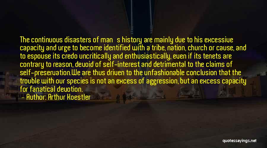 Arthur Koestler Quotes: The Continuous Disasters Of Man's History Are Mainly Due To His Excessive Capacity And Urge To Become Identified With A