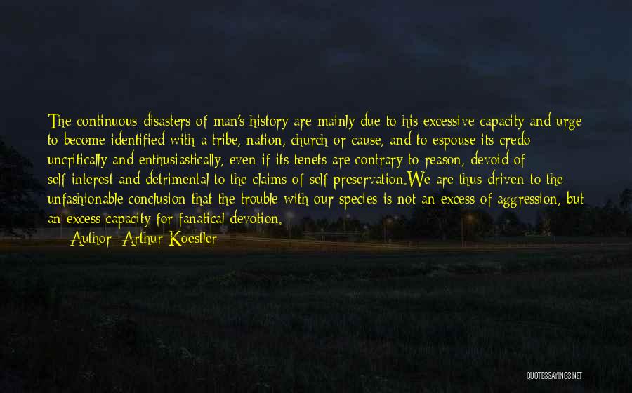 Arthur Koestler Quotes: The Continuous Disasters Of Man's History Are Mainly Due To His Excessive Capacity And Urge To Become Identified With A