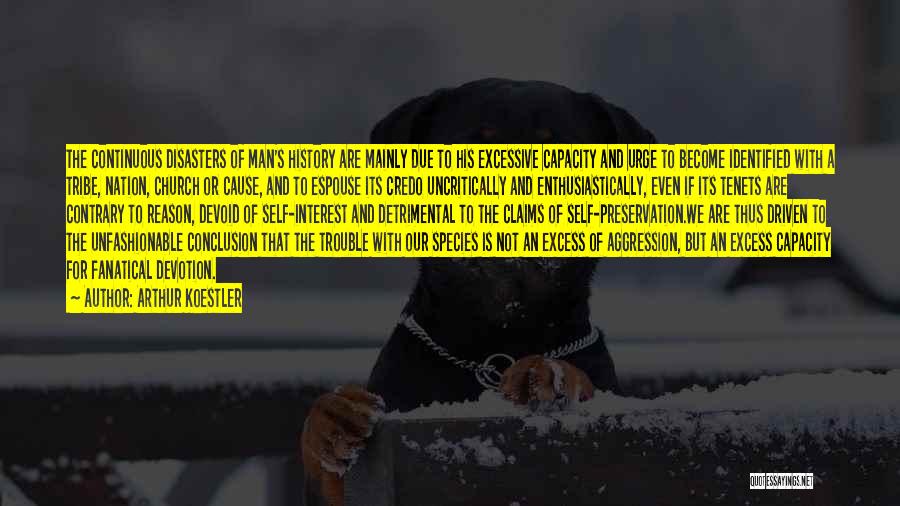 Arthur Koestler Quotes: The Continuous Disasters Of Man's History Are Mainly Due To His Excessive Capacity And Urge To Become Identified With A