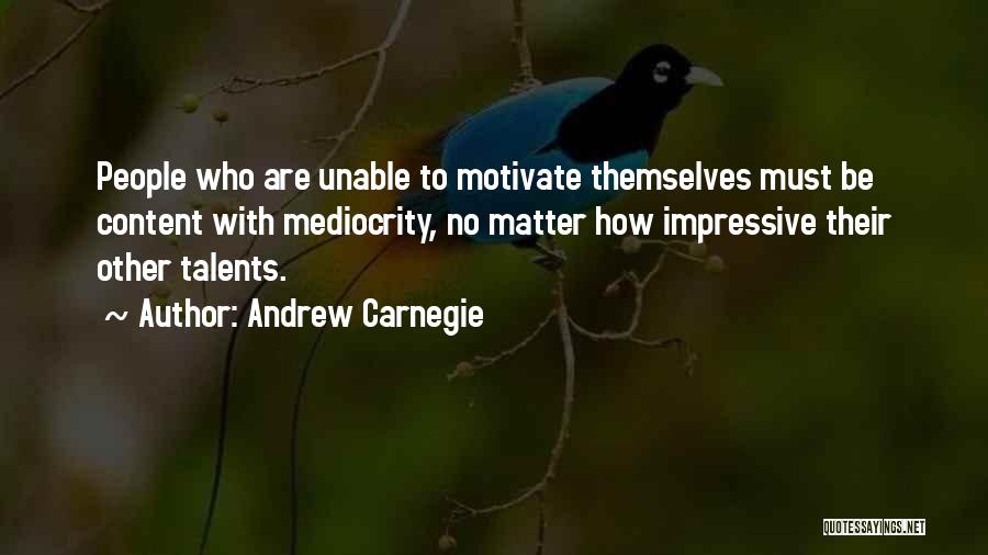 Andrew Carnegie Quotes: People Who Are Unable To Motivate Themselves Must Be Content With Mediocrity, No Matter How Impressive Their Other Talents.