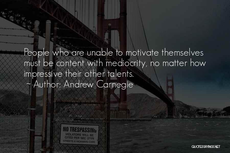 Andrew Carnegie Quotes: People Who Are Unable To Motivate Themselves Must Be Content With Mediocrity, No Matter How Impressive Their Other Talents.