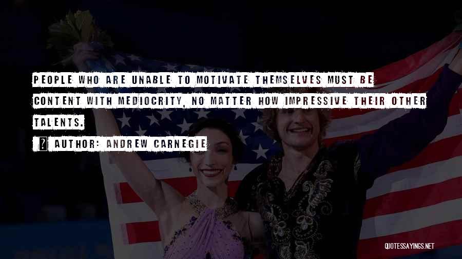 Andrew Carnegie Quotes: People Who Are Unable To Motivate Themselves Must Be Content With Mediocrity, No Matter How Impressive Their Other Talents.