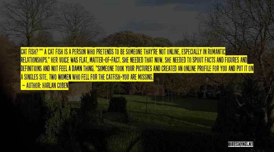 Harlan Coben Quotes: Cat Fish? A Cat Fish Is A Person Who Pretends To Be Someone Thay're Not Online, Especially In Romantic Relationships.