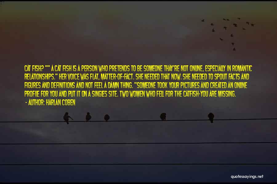 Harlan Coben Quotes: Cat Fish? A Cat Fish Is A Person Who Pretends To Be Someone Thay're Not Online, Especially In Romantic Relationships.