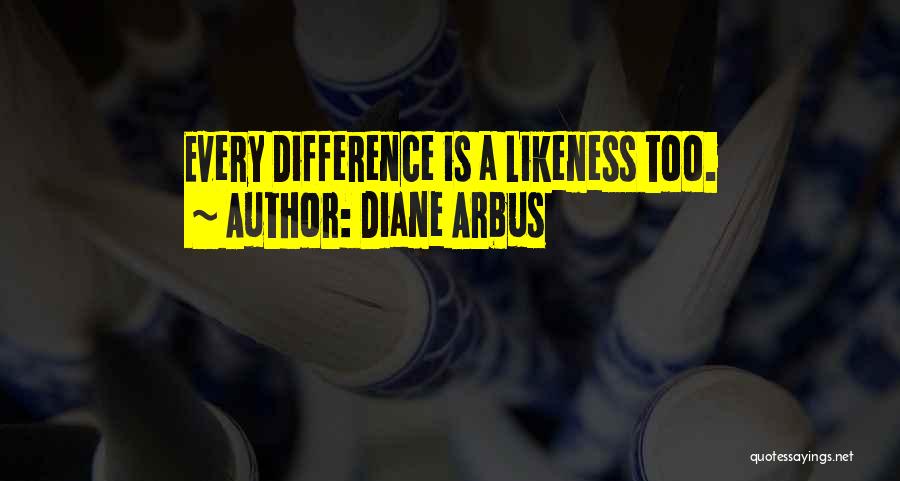 Diane Arbus Quotes: Every Difference Is A Likeness Too.