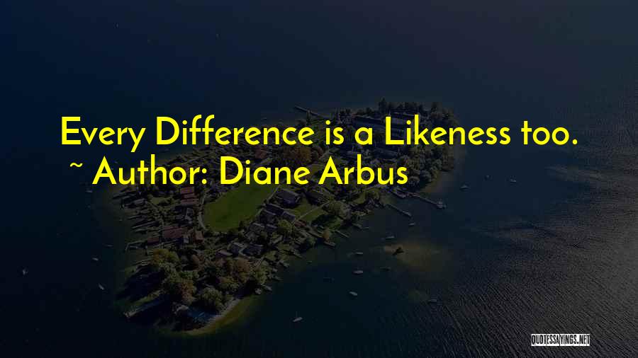 Diane Arbus Quotes: Every Difference Is A Likeness Too.