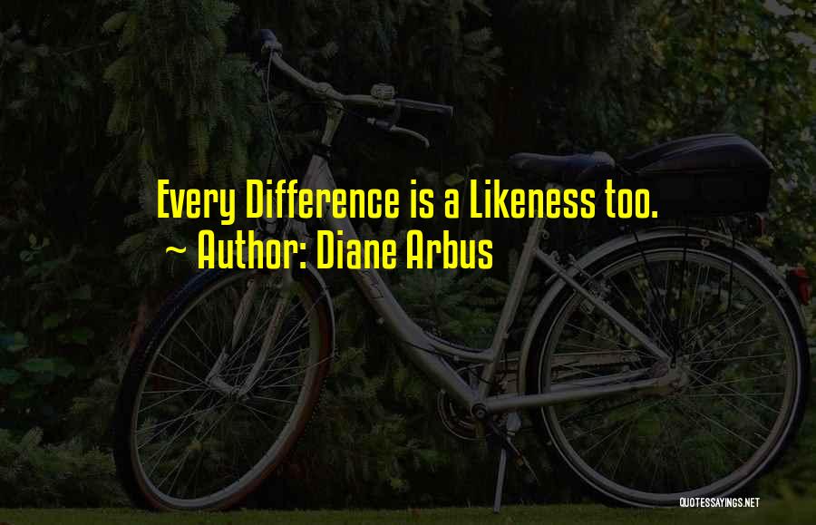 Diane Arbus Quotes: Every Difference Is A Likeness Too.