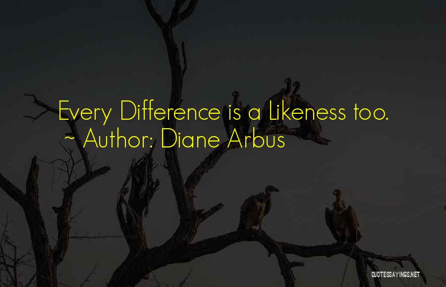 Diane Arbus Quotes: Every Difference Is A Likeness Too.