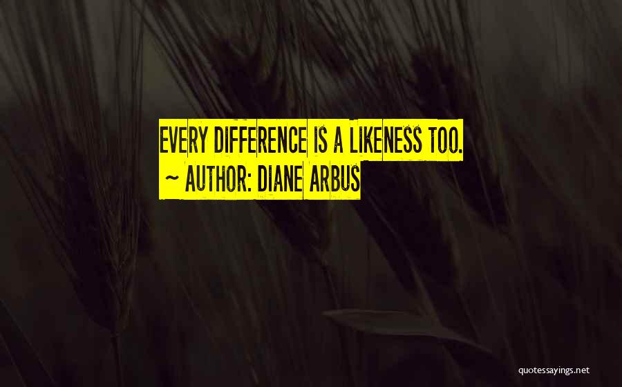Diane Arbus Quotes: Every Difference Is A Likeness Too.