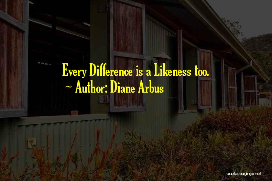Diane Arbus Quotes: Every Difference Is A Likeness Too.