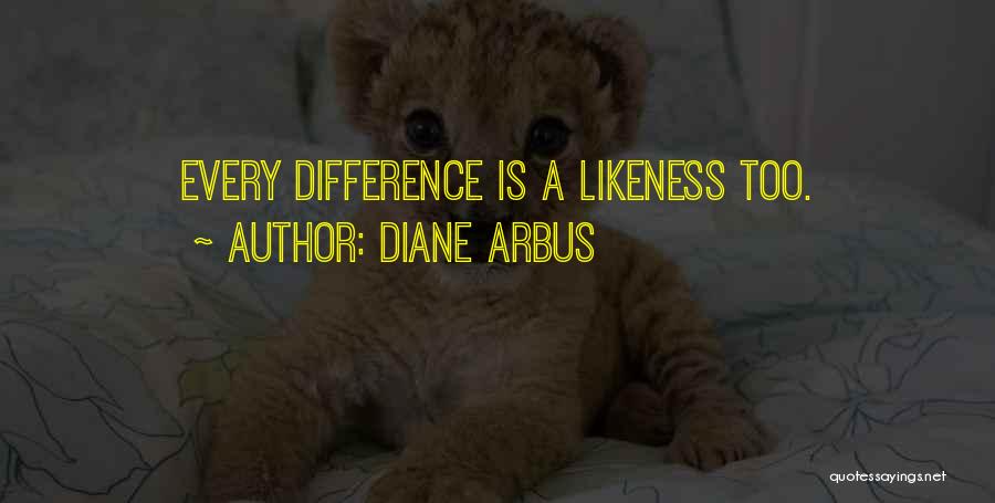 Diane Arbus Quotes: Every Difference Is A Likeness Too.