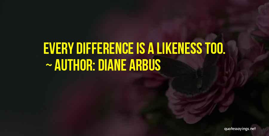 Diane Arbus Quotes: Every Difference Is A Likeness Too.