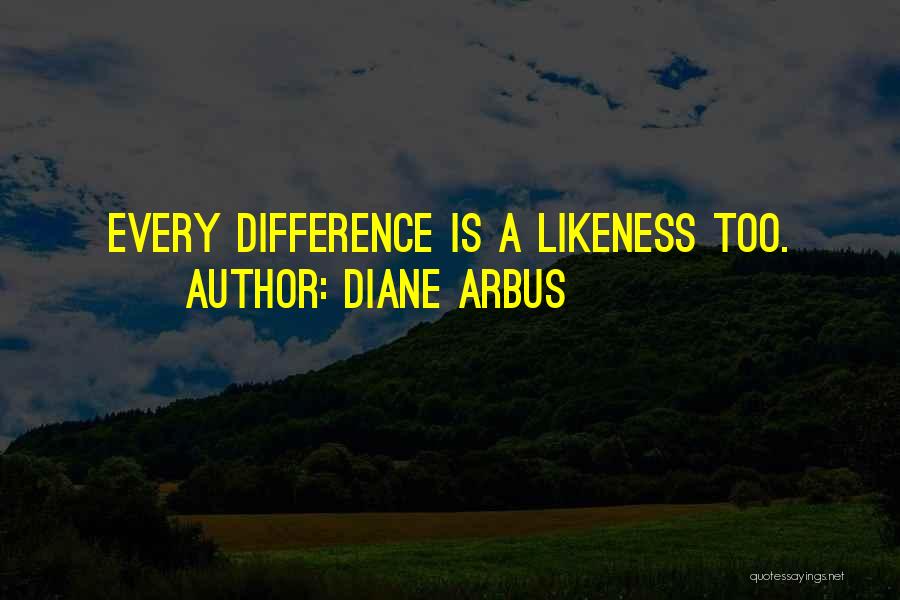 Diane Arbus Quotes: Every Difference Is A Likeness Too.