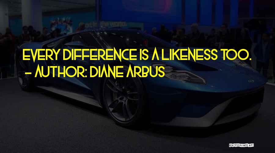 Diane Arbus Quotes: Every Difference Is A Likeness Too.