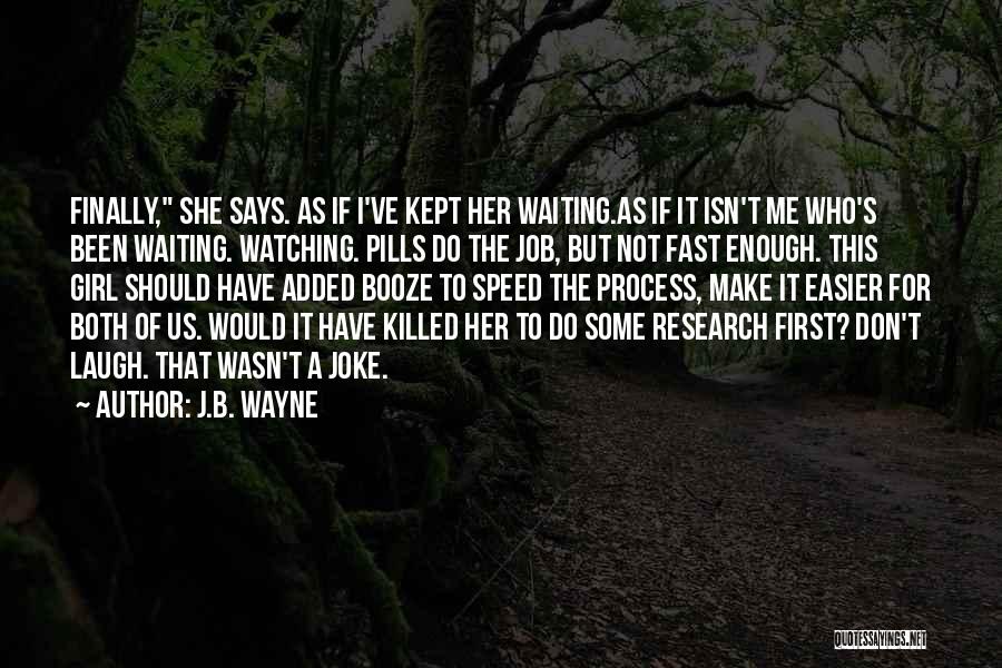 J.B. Wayne Quotes: Finally, She Says. As If I've Kept Her Waiting.as If It Isn't Me Who's Been Waiting. Watching. Pills Do The