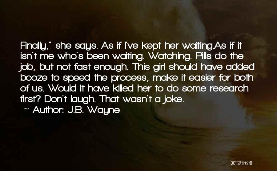 J.B. Wayne Quotes: Finally, She Says. As If I've Kept Her Waiting.as If It Isn't Me Who's Been Waiting. Watching. Pills Do The