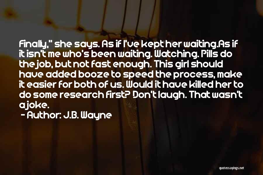 J.B. Wayne Quotes: Finally, She Says. As If I've Kept Her Waiting.as If It Isn't Me Who's Been Waiting. Watching. Pills Do The