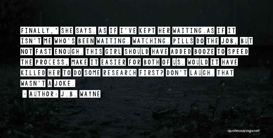 J.B. Wayne Quotes: Finally, She Says. As If I've Kept Her Waiting.as If It Isn't Me Who's Been Waiting. Watching. Pills Do The