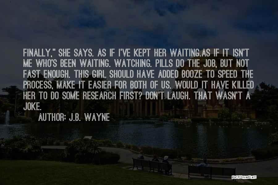 J.B. Wayne Quotes: Finally, She Says. As If I've Kept Her Waiting.as If It Isn't Me Who's Been Waiting. Watching. Pills Do The