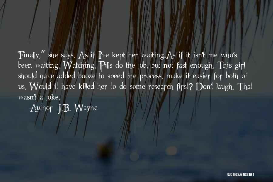 J.B. Wayne Quotes: Finally, She Says. As If I've Kept Her Waiting.as If It Isn't Me Who's Been Waiting. Watching. Pills Do The