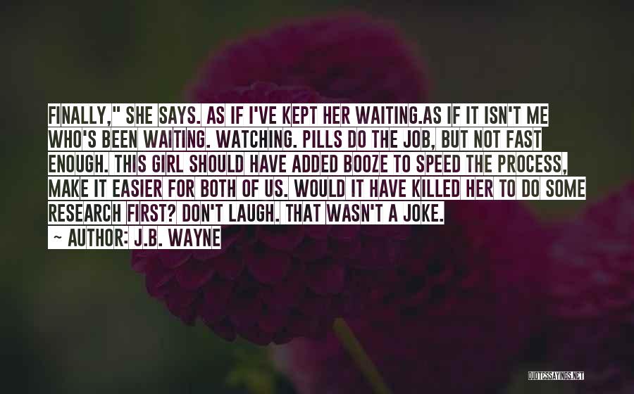 J.B. Wayne Quotes: Finally, She Says. As If I've Kept Her Waiting.as If It Isn't Me Who's Been Waiting. Watching. Pills Do The