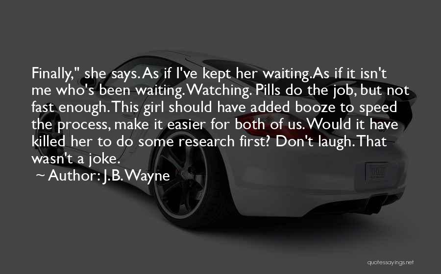 J.B. Wayne Quotes: Finally, She Says. As If I've Kept Her Waiting.as If It Isn't Me Who's Been Waiting. Watching. Pills Do The