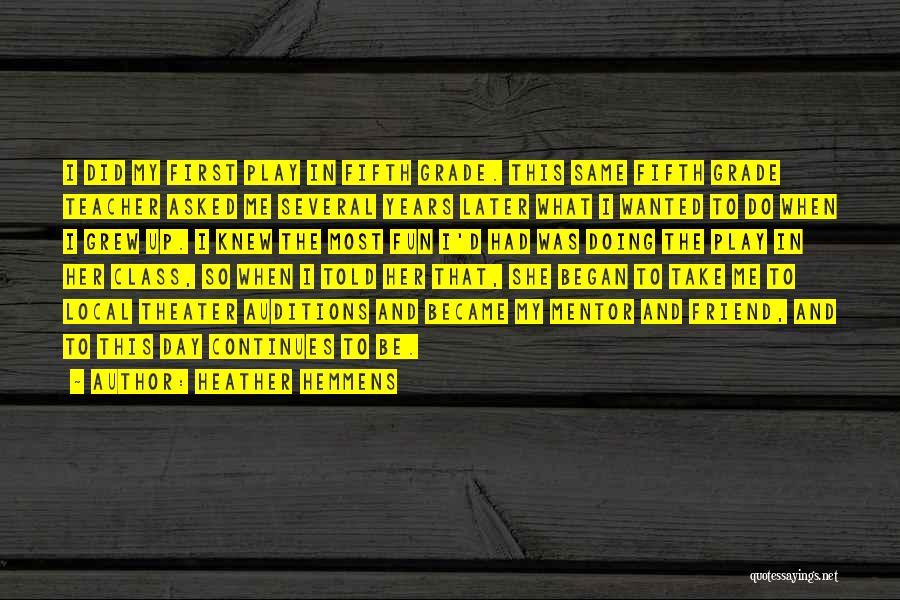 Heather Hemmens Quotes: I Did My First Play In Fifth Grade. This Same Fifth Grade Teacher Asked Me Several Years Later What I