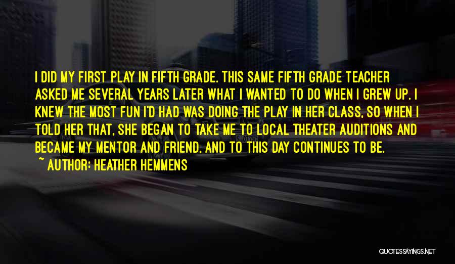 Heather Hemmens Quotes: I Did My First Play In Fifth Grade. This Same Fifth Grade Teacher Asked Me Several Years Later What I