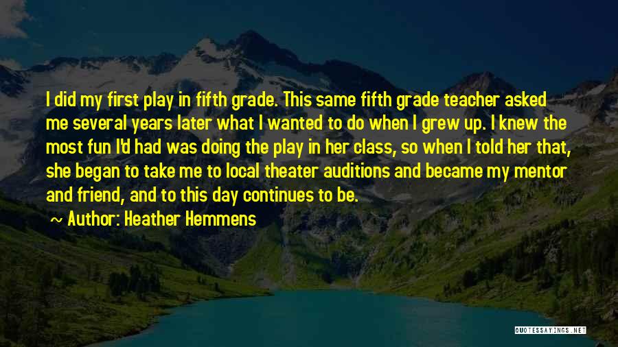 Heather Hemmens Quotes: I Did My First Play In Fifth Grade. This Same Fifth Grade Teacher Asked Me Several Years Later What I