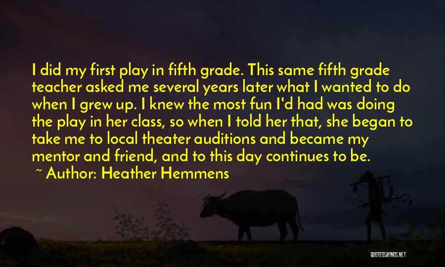 Heather Hemmens Quotes: I Did My First Play In Fifth Grade. This Same Fifth Grade Teacher Asked Me Several Years Later What I