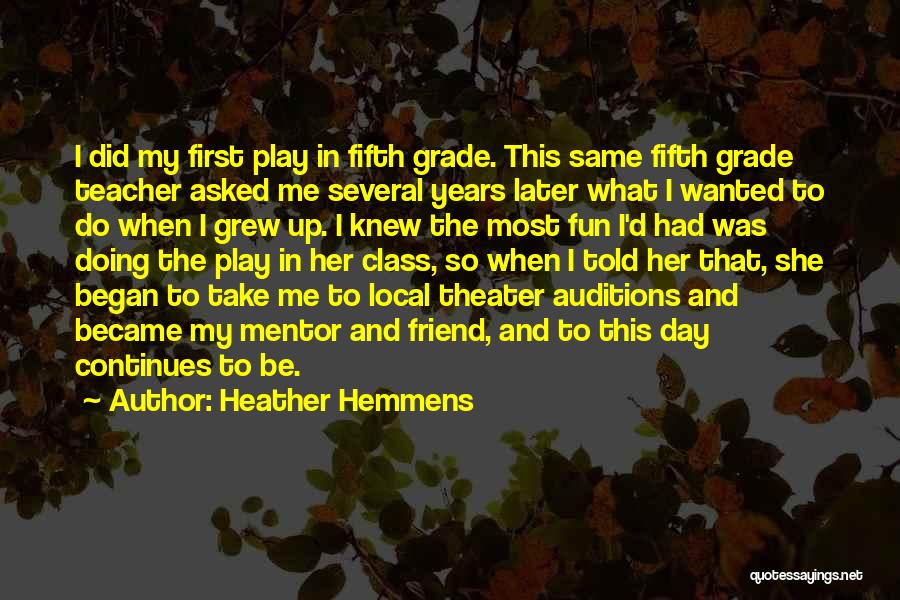 Heather Hemmens Quotes: I Did My First Play In Fifth Grade. This Same Fifth Grade Teacher Asked Me Several Years Later What I