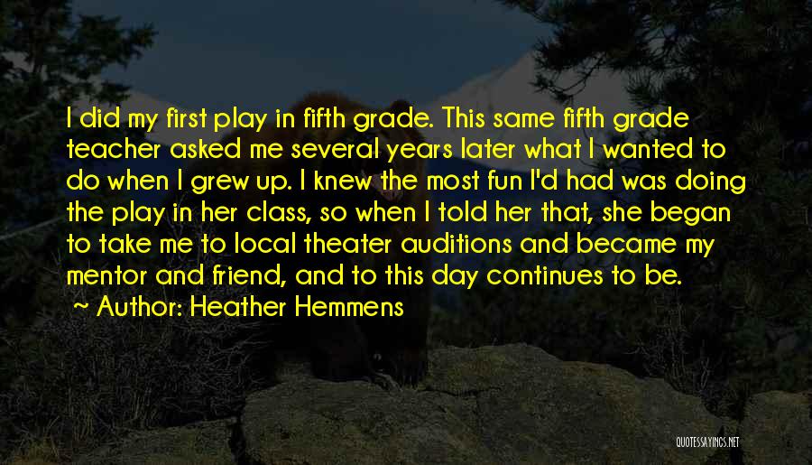 Heather Hemmens Quotes: I Did My First Play In Fifth Grade. This Same Fifth Grade Teacher Asked Me Several Years Later What I