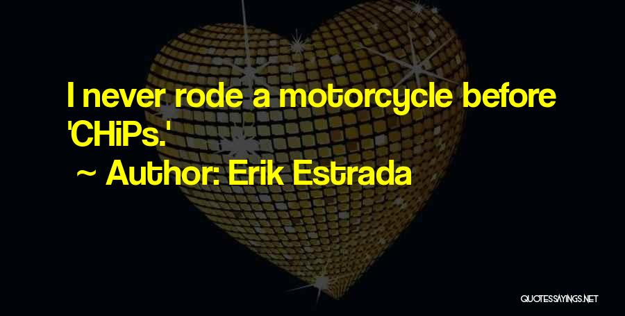 Erik Estrada Quotes: I Never Rode A Motorcycle Before 'chips.'