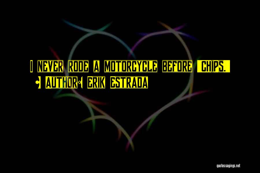 Erik Estrada Quotes: I Never Rode A Motorcycle Before 'chips.'