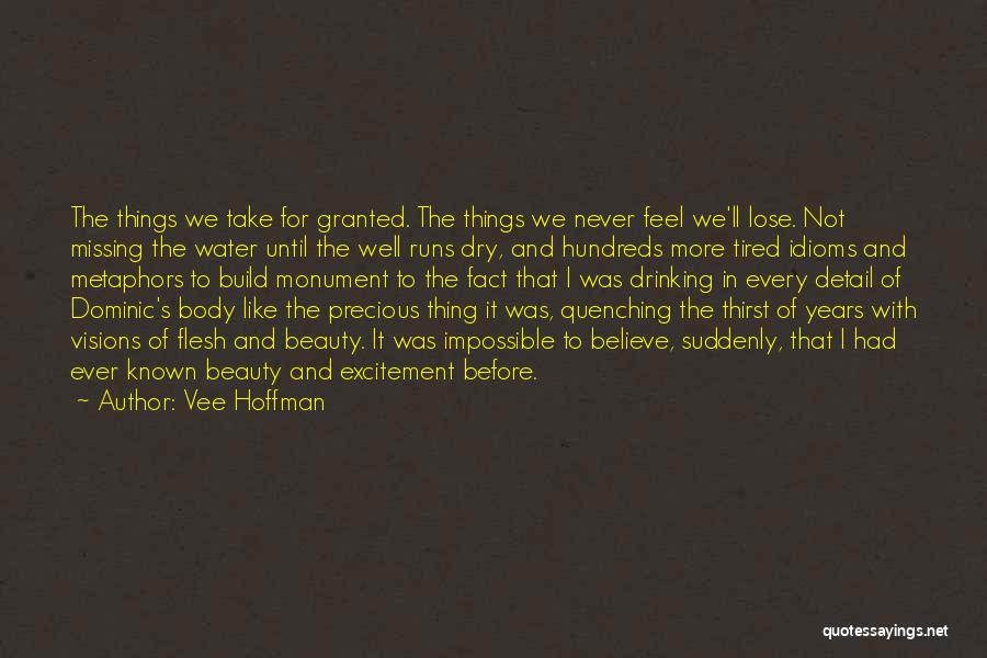 Vee Hoffman Quotes: The Things We Take For Granted. The Things We Never Feel We'll Lose. Not Missing The Water Until The Well