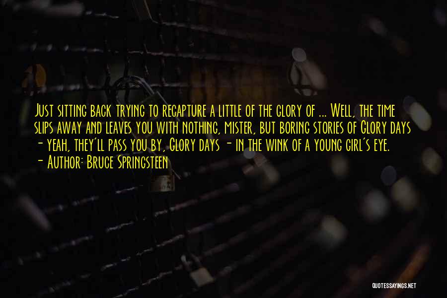 Bruce Springsteen Quotes: Just Sitting Back Trying To Recapture A Little Of The Glory Of ... Well, The Time Slips Away And Leaves