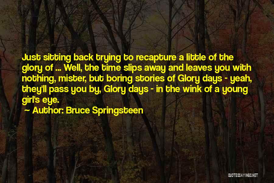 Bruce Springsteen Quotes: Just Sitting Back Trying To Recapture A Little Of The Glory Of ... Well, The Time Slips Away And Leaves