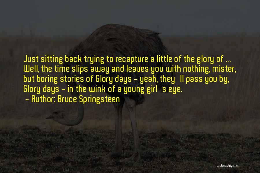 Bruce Springsteen Quotes: Just Sitting Back Trying To Recapture A Little Of The Glory Of ... Well, The Time Slips Away And Leaves