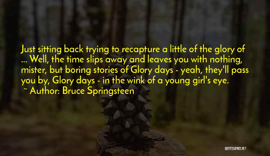 Bruce Springsteen Quotes: Just Sitting Back Trying To Recapture A Little Of The Glory Of ... Well, The Time Slips Away And Leaves