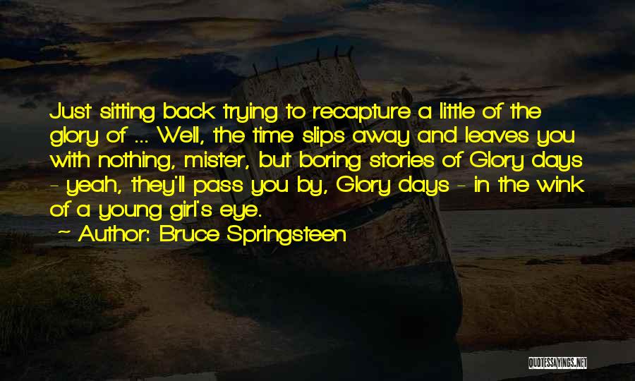 Bruce Springsteen Quotes: Just Sitting Back Trying To Recapture A Little Of The Glory Of ... Well, The Time Slips Away And Leaves