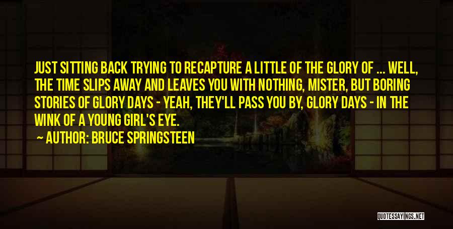 Bruce Springsteen Quotes: Just Sitting Back Trying To Recapture A Little Of The Glory Of ... Well, The Time Slips Away And Leaves