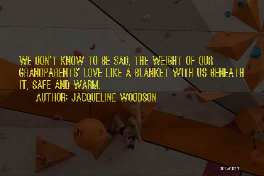 Jacqueline Woodson Quotes: We Don't Know To Be Sad, The Weight Of Our Grandparents' Love Like A Blanket With Us Beneath It, Safe