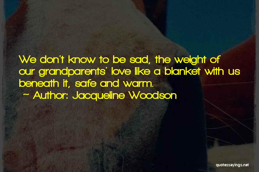 Jacqueline Woodson Quotes: We Don't Know To Be Sad, The Weight Of Our Grandparents' Love Like A Blanket With Us Beneath It, Safe