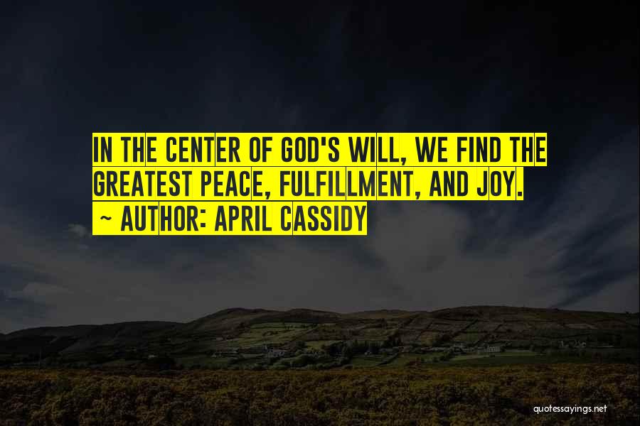April Cassidy Quotes: In The Center Of God's Will, We Find The Greatest Peace, Fulfillment, And Joy.