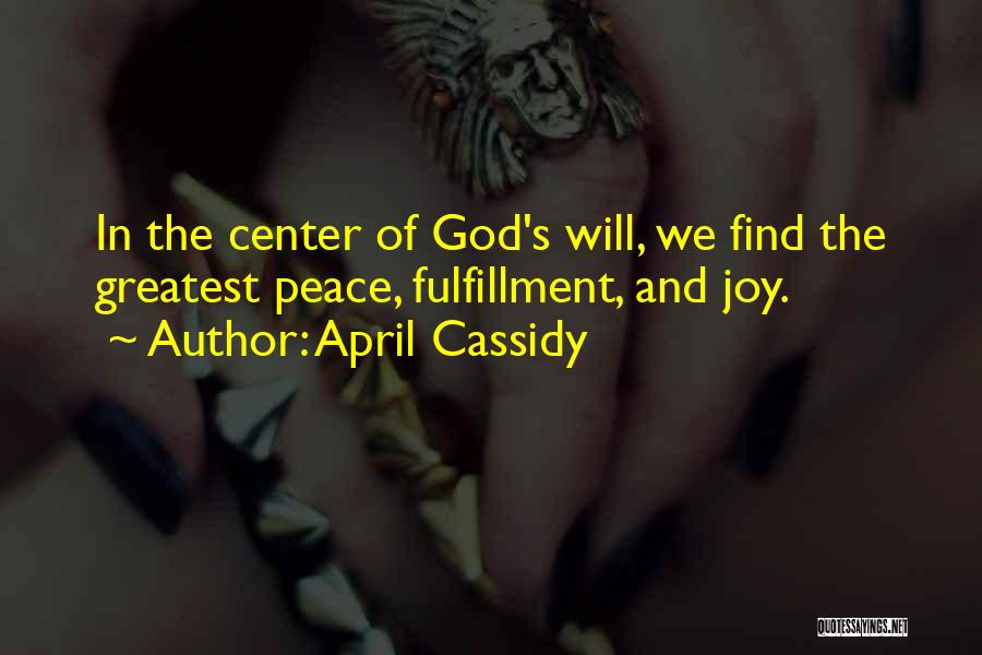 April Cassidy Quotes: In The Center Of God's Will, We Find The Greatest Peace, Fulfillment, And Joy.