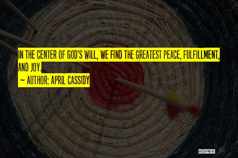 April Cassidy Quotes: In The Center Of God's Will, We Find The Greatest Peace, Fulfillment, And Joy.