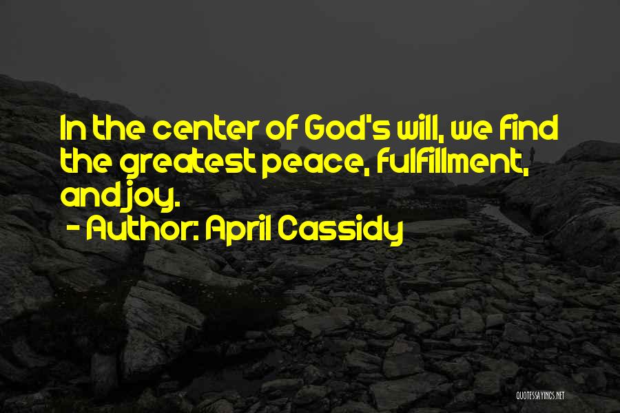 April Cassidy Quotes: In The Center Of God's Will, We Find The Greatest Peace, Fulfillment, And Joy.