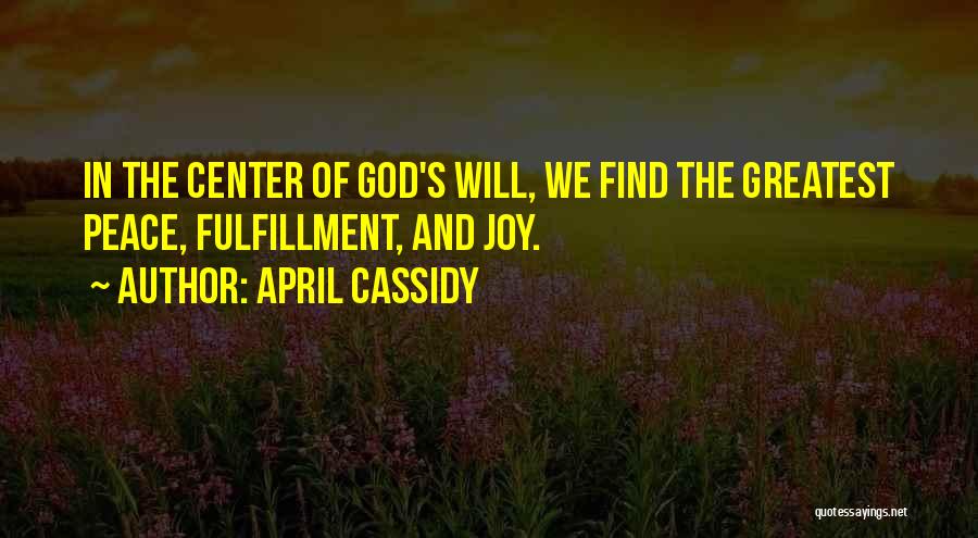 April Cassidy Quotes: In The Center Of God's Will, We Find The Greatest Peace, Fulfillment, And Joy.