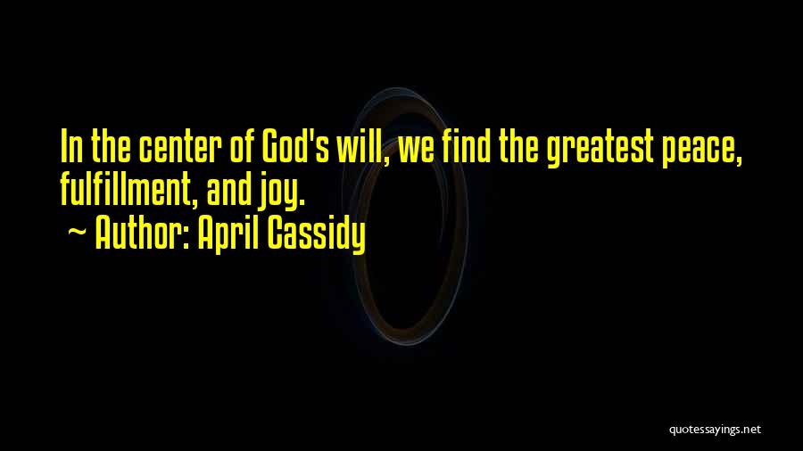 April Cassidy Quotes: In The Center Of God's Will, We Find The Greatest Peace, Fulfillment, And Joy.