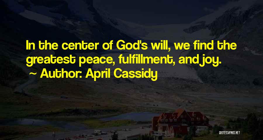April Cassidy Quotes: In The Center Of God's Will, We Find The Greatest Peace, Fulfillment, And Joy.